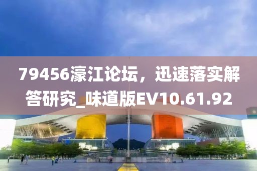 79456濠江论坛，迅速落实解答研究_味道版EV10.61.92