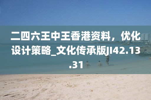 二四六王中王香港资料，优化设计策略_文化传承版JI42.13.31