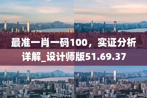 最准一肖一码100，实证分析详解_设计师版51.69.37