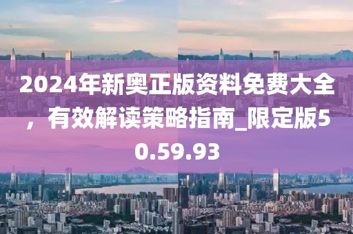 2024年新奥正版资料免费大全，有效解读策略指南_限定版50.59.93