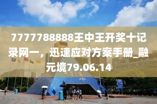 7777788888王中王开奖十记录网一，迅速应对方案手册_融元境79.06.14
