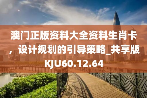澳门正版资料大全资料生肖卡，设计规划的引导策略_共享版KJU60.12.64