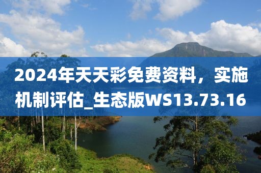 2024年天天彩免费资料，实施机制评估_生态版WS13.73.16