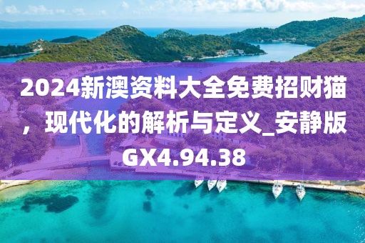 2024新澳资料大全免费招财猫，现代化的解析与定义_安静版GX4.94.38