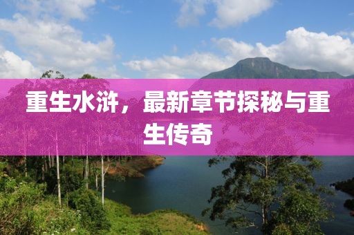 重生水浒，最新章节探秘与重生传奇