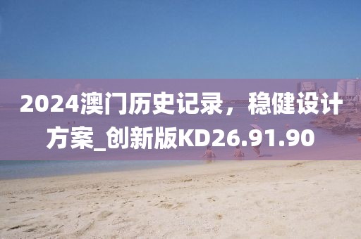 2024澳门历史记录，稳健设计方案_创新版KD26.91.90