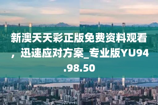 新澳天天彩正版免费资料观看，迅速应对方案_专业版YU94.98.50