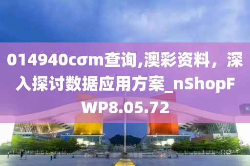 014940cσm查询,澳彩资料，深入探讨数据应用方案_nShopFWP8.05.72