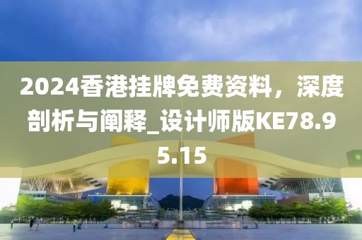 2024香港挂牌免费资料，深度剖析与阐释_设计师版KE78.95.15