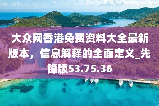 大众网香港免费资料大全最新版本，信息解释的全面定义_先锋版53.75.36