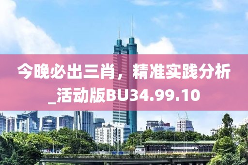 今晚必出三肖，精准实践分析_活动版BU34.99.10