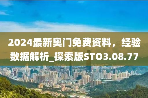 2024最新奥门免费资料，经验数据解析_探索版STO3.08.77