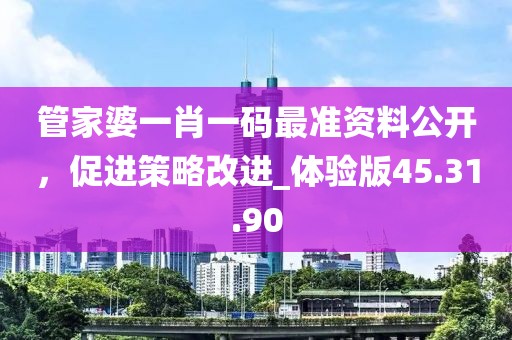 管家婆一肖一码最准资料公开，促进策略改进_体验版45.31.90