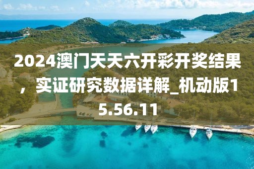 2024澳门天天六开彩开奖结果，实证研究数据详解_机动版15.56.11