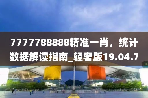 7777788888精准一肖，统计数据解读指南_轻奢版19.04.7