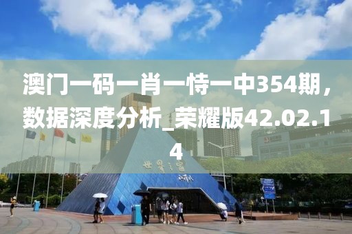 澳门一码一肖一恃一中354期，数据深度分析_荣耀版42.02.14