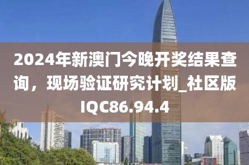 2024年新澳门今晚开奖结果查询，现场验证研究计划_社区版IQC86.94.4