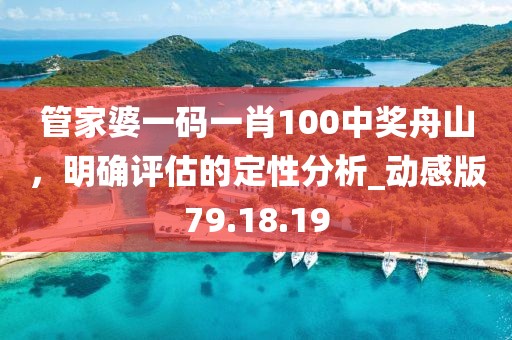 管家婆一码一肖100中奖舟山，明确评估的定性分析_动感版79.18.19