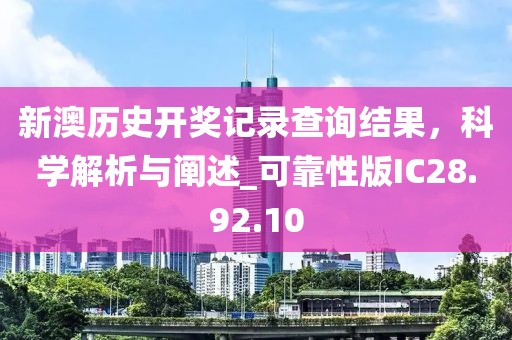 新澳历史开奖记录查询结果，科学解析与阐述_可靠性版IC28.92.10