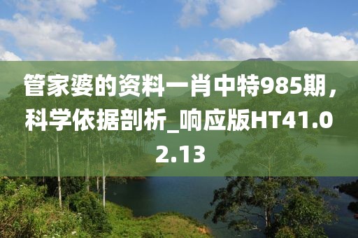 管家婆的资料一肖中特985期，科学依据剖析_响应版HT41.02.13