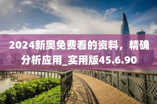 2024新奥免费看的资料，精确分析应用_实用版45.6.90