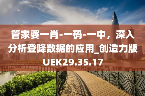 管家婆一肖-一码-一中，深入分析登降数据的应用_创造力版UEK29.35.17