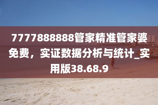 7777888888管家精准管家婆免费，实证数据分析与统计_实用版38.68.9