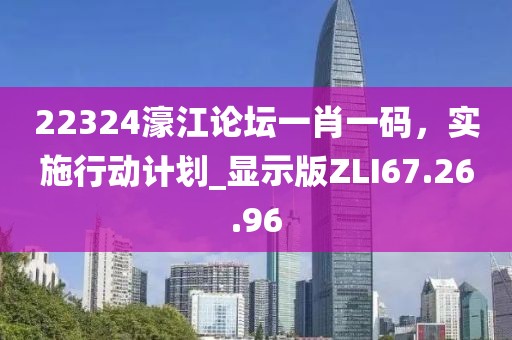 22324濠江论坛一肖一码，实施行动计划_显示版ZLI67.26.96