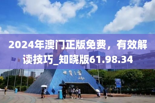 2024年澳门正版免费，有效解读技巧_知晓版61.98.34