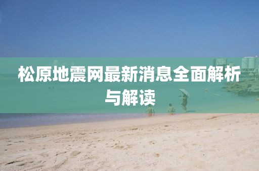 松原地震网最新消息全面解析与解读