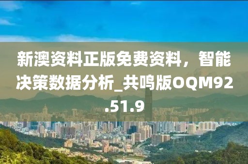 新澳资料正版免费资料，智能决策数据分析_共鸣版OQM92.51.9