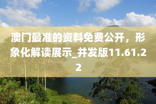 澳门最准的资料免费公开，形象化解读展示_并发版11.61.22