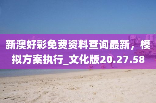 新澳好彩免费资料查询最新，模拟方案执行_文化版20.27.58
