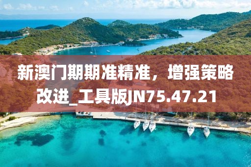 新澳门期期准精准，增强策略改进_工具版JN75.47.21