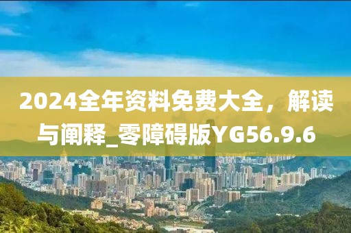 2024全年资料免费大全，解读与阐释_零障碍版YG56.9.6