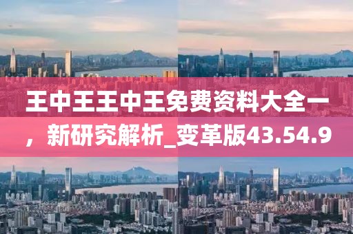 王中王王中王免费资料大全一，新研究解析_变革版43.54.90