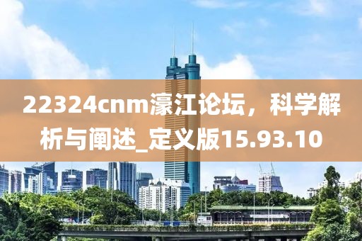 22324cnm濠江论坛，科学解析与阐述_定义版15.93.10