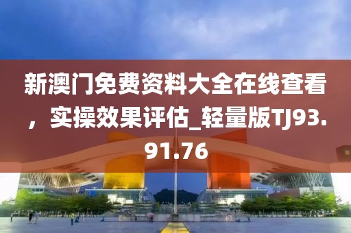 新澳门免费资料大全在线查看，实操效果评估_轻量版TJ93.91.76