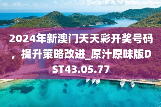 2024年新澳门天天彩开奖号码，提升策略改进_原汁原味版DST43.05.77