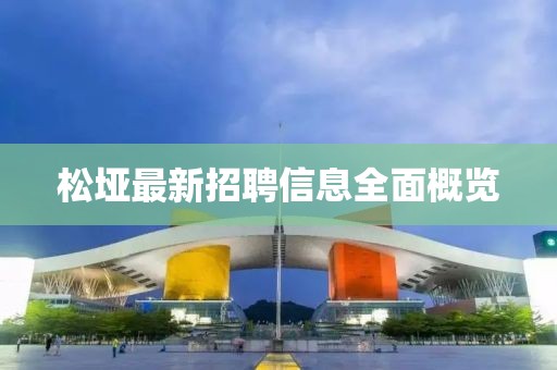 松垭最新招聘信息全面概览