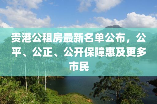 贵港公租房最新名单公布，公平、公正、公开保障惠及更多市民