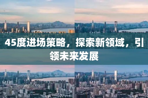 45度进场策略，探索新领域，引领未来发展
