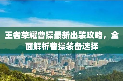 王者荣耀曹操最新出装攻略，全面解析曹操装备选择