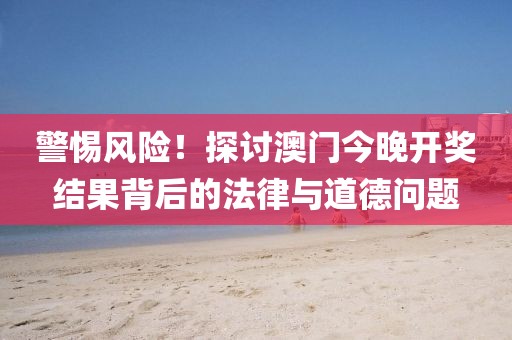 警惕风险！探讨澳门今晚开奖结果背后的法律与道德问题