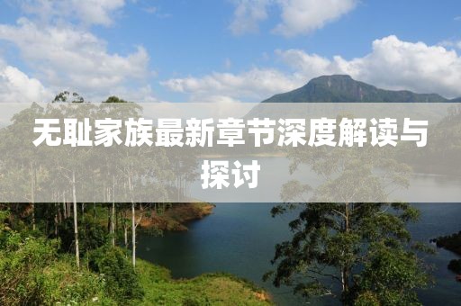 无耻家族最新章节深度解读与探讨