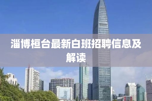 淄博桓台最新白班招聘信息及解读