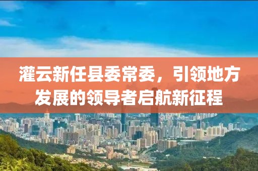 灌云新任县委常委，引领地方发展的领导者启航新征程