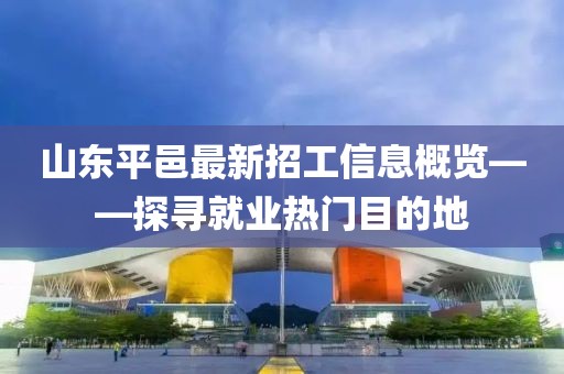山东平邑最新招工信息概览——探寻就业热门目的地