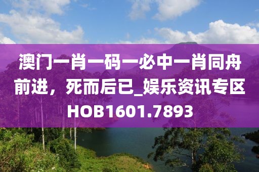 澳门一肖一码一必中一肖同舟前进，死而后已_娱乐资讯专区HOB1601.7893