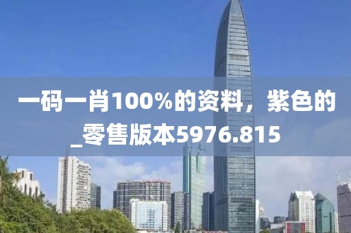 一码一肖100%的资料，紫色的_零售版本5976.815